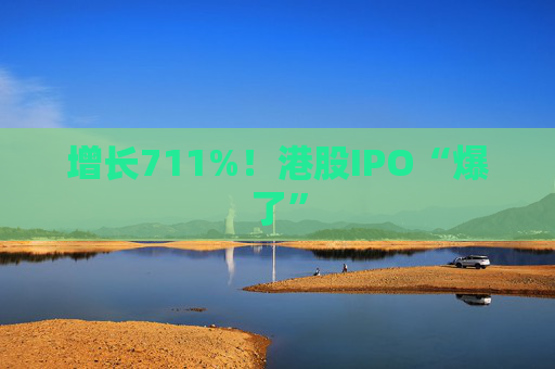 增長711%！港股IPO“爆了”