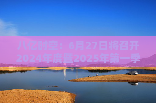 八億時(shí)空：6月27日將召開2024年度暨2025年第一季度業(yè)績說明會