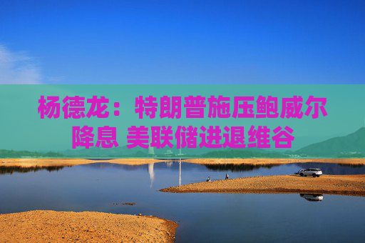 楊德龍：特朗普施壓鮑威爾降息 美聯(lián)儲(chǔ)進(jìn)退維谷  第1張