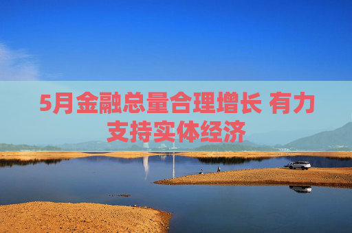 5月金融總量合理增長 有力支持實體經(jīng)濟