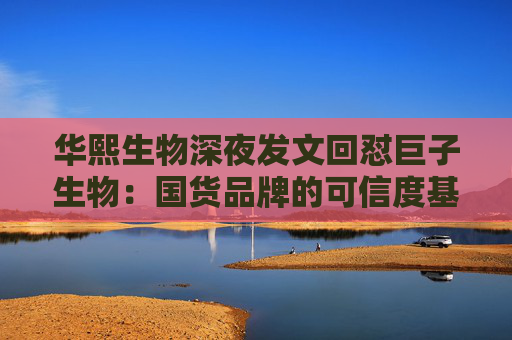 華熙生物深夜發(fā)文回懟巨子生物：國貨品牌的可信度基礎(chǔ)，不能建立在學(xué)術(shù)名稱與概念濫用之上