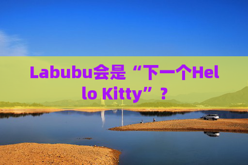 Labubu會是“下一個Hello Kitty”？