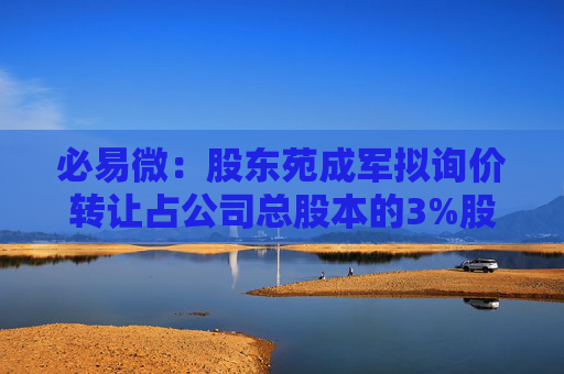 必易微：股東苑成軍擬詢價轉(zhuǎn)讓占公司總股本的3%股份