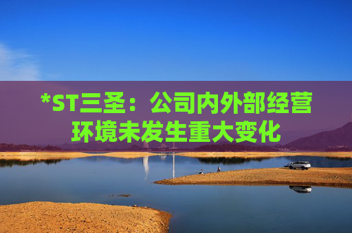*ST三圣：公司內(nèi)外部經(jīng)營環(huán)境未發(fā)生重大變化