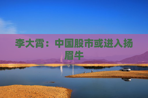 李大霄：中國(guó)股市或進(jìn)入揚(yáng)眉牛