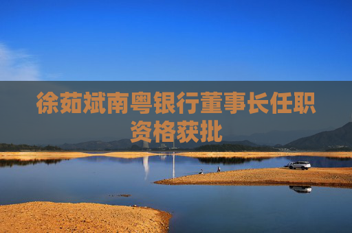 徐茹斌南粵銀行董事長任職資格獲批