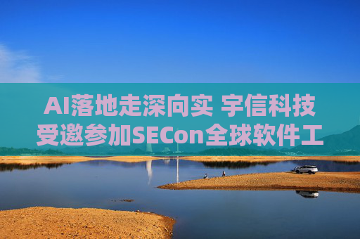 AI落地走深向?qū)?宇信科技受邀參加SECon全球軟件工程技術(shù)大會