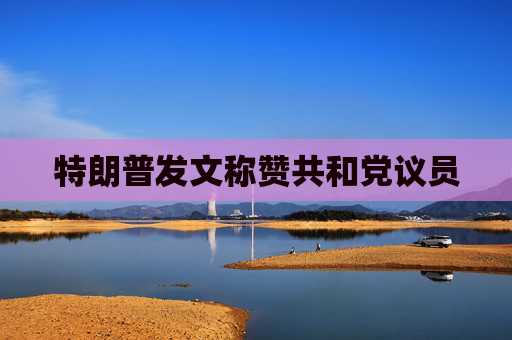 特朗普發(fā)文稱贊共和黨議員