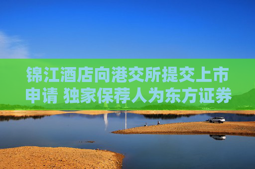 錦江酒店向港交所提交上市申請(qǐng) 獨(dú)家保薦人為東方證券國(guó)際
