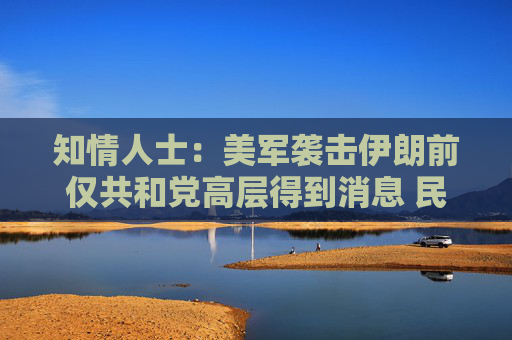 知情人士：美軍襲擊伊朗前僅共和黨高層得到消息 民主黨領(lǐng)袖不知悉