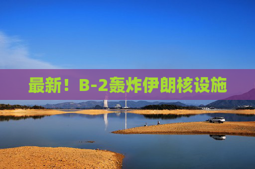 最新！B-2轟炸伊朗核設(shè)施
