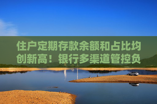 住戶定期存款余額和占比均創(chuàng)新高！銀行多渠道管控負債成本