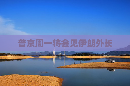 普京周一將會(huì)見伊朗外長