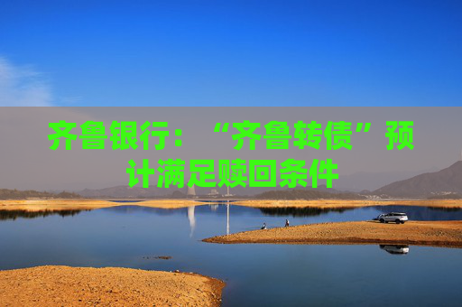 齊魯銀行：“齊魯轉(zhuǎn)債”預(yù)計(jì)滿足贖回條件