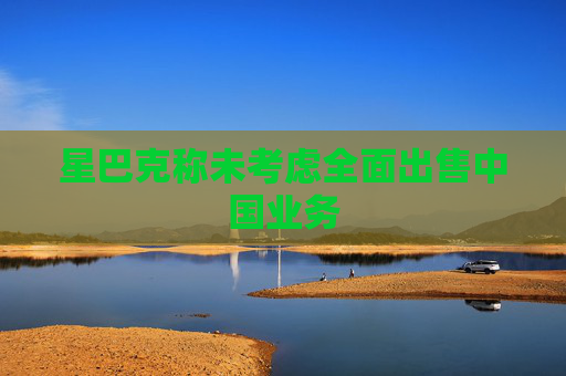 星巴克稱未考慮全面出售中國業(yè)務
