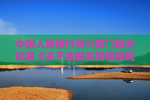 中國人民銀行等六部門聯(lián)合印發(fā)《關(guān)于金融支持提振和擴大消費的指導(dǎo)意見》