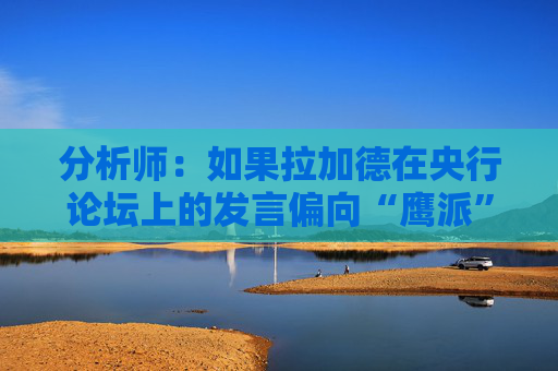 分析師：如果拉加德在央行論壇上的發(fā)言偏向“鷹派” 歐元可能走高