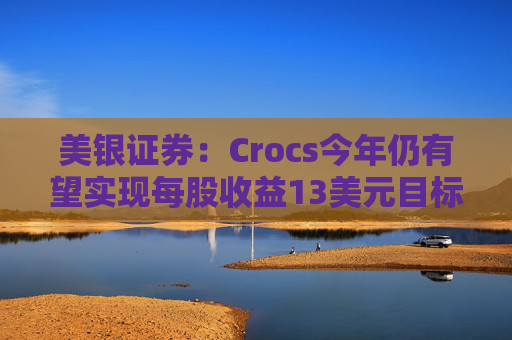 美銀證券：Crocs今年仍有望實(shí)現(xiàn)每股收益13美元目標(biāo)