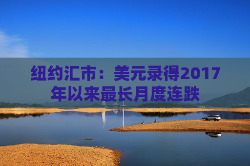 紐約匯市：美元錄得2017年以來(lái)最長(zhǎng)月度連跌