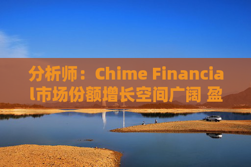 分析師：Chime Financial市場(chǎng)份額增長(zhǎng)空間廣闊 盈利提升潛力巨大