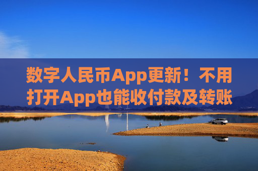 數(shù)字人民幣App更新！不用打開(kāi)App也能收付款及轉(zhuǎn)賬
