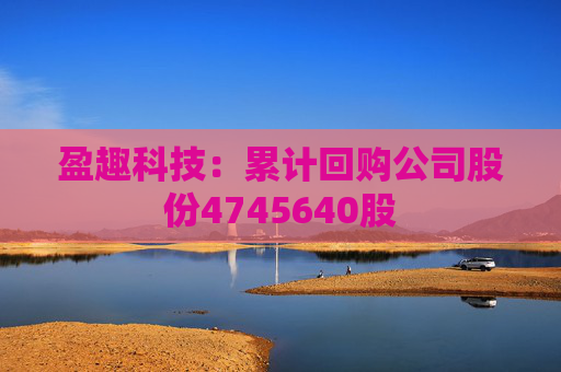 盈趣科技：累計(jì)回購公司股份4745640股