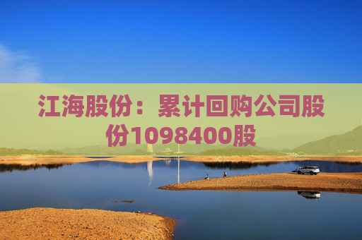 江海股份：累計(jì)回購(gòu)公司股份1098400股