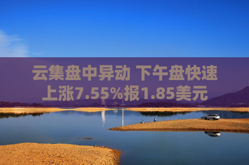 云集盤中異動(dòng) 下午盤快速上漲7.55%報(bào)1.85美元