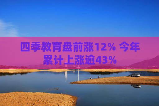 四季教育盤前漲12% 今年累計上漲逾43%