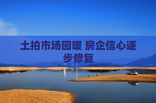 土拍市場回暖 房企信心逐步修復