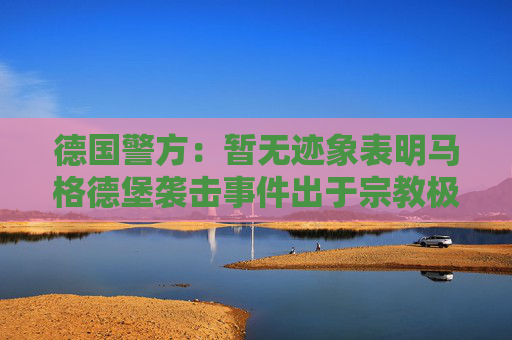 德國警方：暫無跡象表明馬格德堡襲擊事件出于宗教極端主義動機  第1張