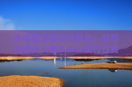 美國國會委員會報告：前司法部長人選Gaetz支付性費用 使用非法藥物