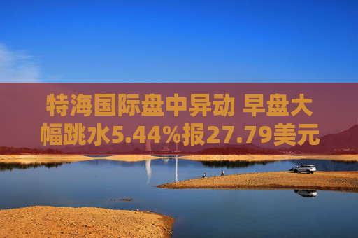 特海國際盤中異動(dòng) 早盤大幅跳水5.44%報(bào)27.79美元  第1張