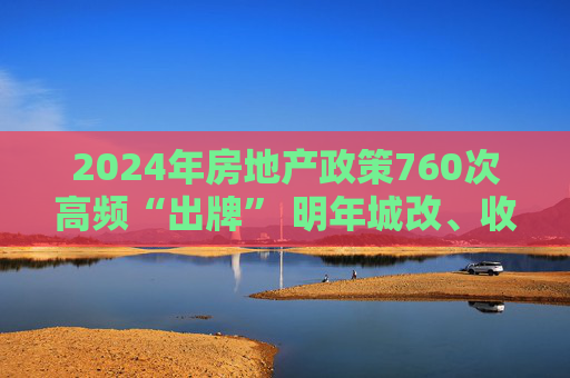 2024年房地產(chǎn)政策760次高頻“出牌” 明年城改、收儲或擔任關(guān)鍵角色  第1張