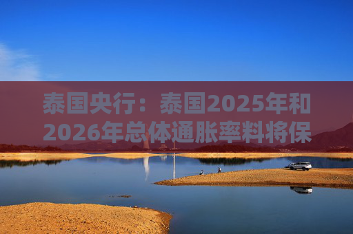 泰國央行：泰國2025年和2026年總體通脹率料將保持在目標區(qū)間內(nèi)