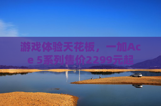 游戲體驗天花板，一加Ace 5系列售價2299元起