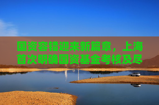 國資容錯迎來新篇章，上海首次明確國資基金考核及盡職免責辦法