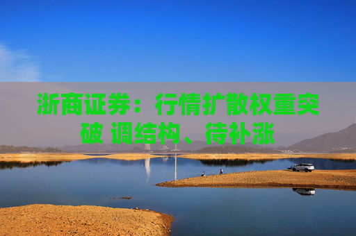 浙商證券：行情擴散權重突破 調結構、待補漲