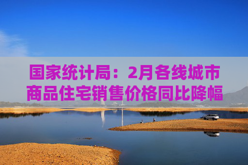 國家統(tǒng)計局：2月各線城市商品住宅銷售價格同比降幅均繼續(xù)收窄