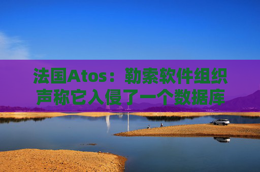 法國(guó)Atos：勒索軟件組織聲稱它入侵了一個(gè)數(shù)據(jù)庫