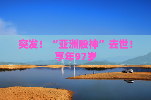 突發(fā)！“亞洲股神”去世！享年97歲