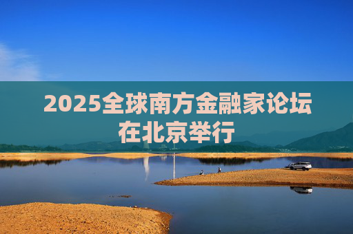 2025全球南方金融家論壇在北京舉行