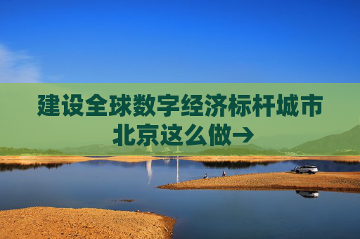建設全球數(shù)字經(jīng)濟標桿城市 北京這么做→