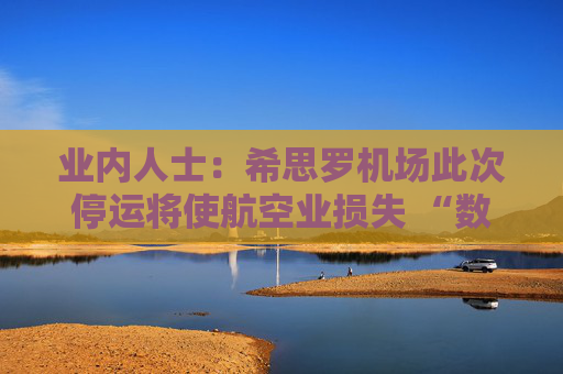 業(yè)內人士：希思羅機場此次停運將使航空業(yè)損失 “數(shù)百萬英鎊”