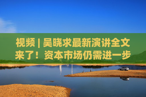 視頻 | 吳曉求最新演講全文來(lái)了！資本市場(chǎng)仍需進(jìn)一步推動(dòng)制度、規(guī)則、工具等方面的改革