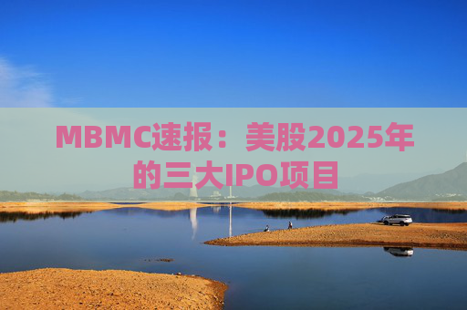 MBMC速報(bào)：美股2025年的三大IPO項(xiàng)目