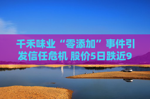 千禾味業(yè)“零添加”事件引發(fā)信任危機 股價5日跌近9%