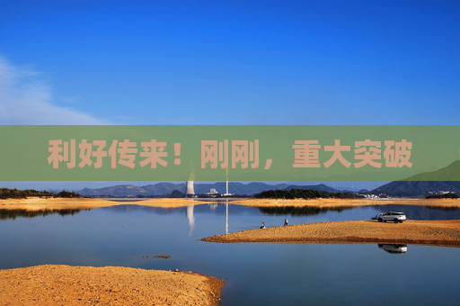 利好傳來！剛剛，重大突破