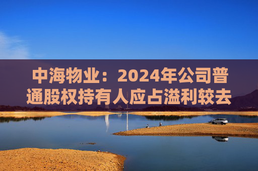 中海物業(yè)：2024年公司普通股權持有人應占溢利較去年上升12.5% 達15.11億元