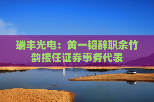 瑞豐光電：黃一韜辭職余竹韻接任證券事務(wù)代表